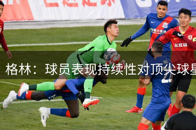 格林：球员表现持续性对顶尖球星评选至关重要
